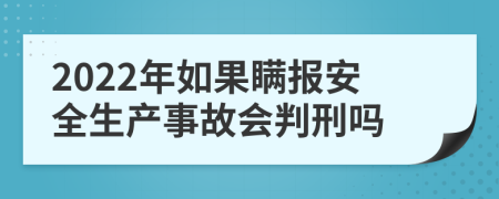 2022年如果瞒报安全生产事故会判刑吗