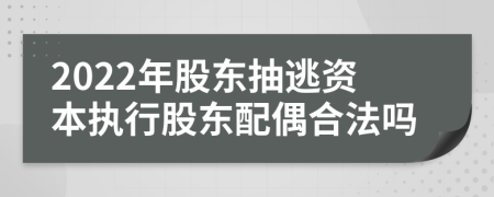 2022年股东抽逃资本执行股东配偶合法吗