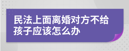 民法上面离婚对方不给孩子应该怎么办