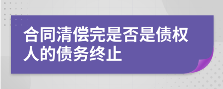 合同清偿完是否是债权人的债务终止
