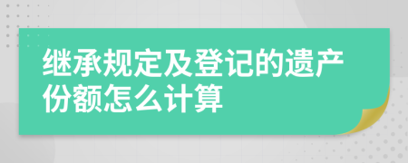 继承规定及登记的遗产份额怎么计算