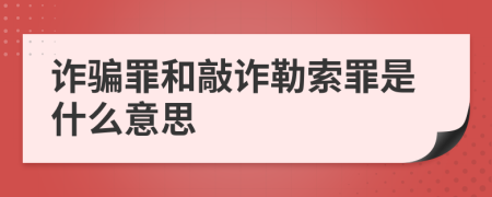 诈骗罪和敲诈勒索罪是什么意思