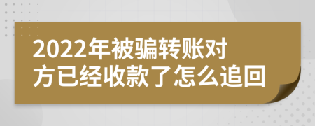 2022年被骗转账对方已经收款了怎么追回