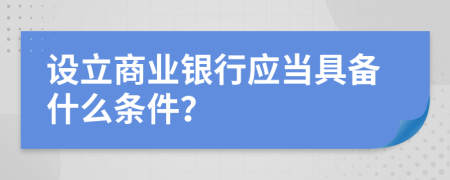 设立商业银行应当具备什么条件？