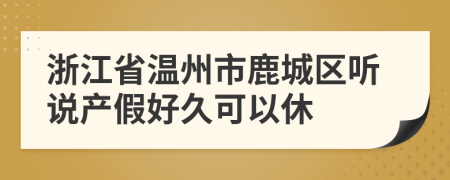 浙江省温州市鹿城区听说产假好久可以休