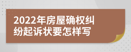 2022年房屋确权纠纷起诉状要怎样写