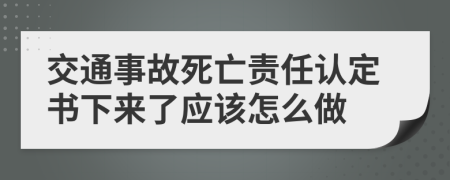 交通事故死亡责任认定书下来了应该怎么做