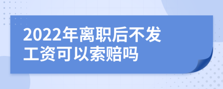 2022年离职后不发工资可以索赔吗