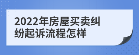 2022年房屋买卖纠纷起诉流程怎样