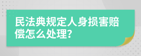 民法典规定人身损害赔偿怎么处理？