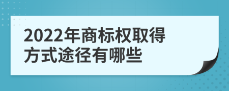 2022年商标权取得方式途径有哪些