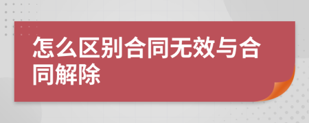 怎么区别合同无效与合同解除