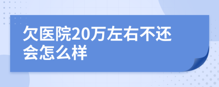 欠医院20万左右不还会怎么样