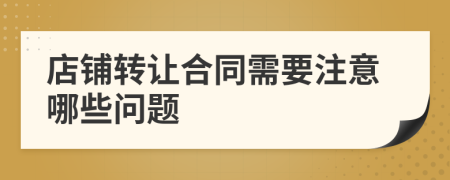 店铺转让合同需要注意哪些问题