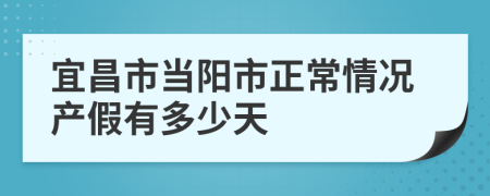 宜昌市当阳市正常情况产假有多少天