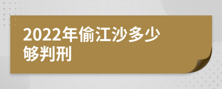 2022年偷江沙多少够判刑