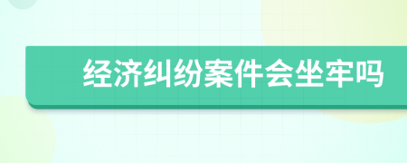 经济纠纷案件会坐牢吗