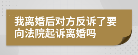 我离婚后对方反诉了要向法院起诉离婚吗