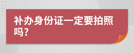 补办身份证一定要拍照吗?