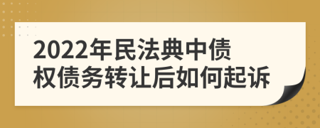 2022年民法典中债权债务转让后如何起诉