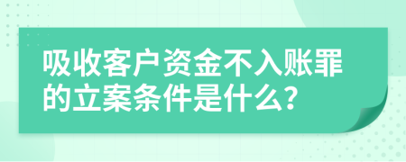 吸收客户资金不入账罪的立案条件是什么？