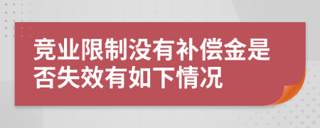 竞业限制没有补偿金是否失效有如下情况