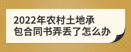 2022年农村土地承包合同书弄丢了怎么办
