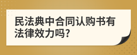 民法典中合同认购书有法律效力吗?