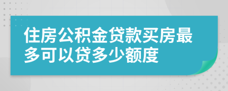 住房公积金贷款买房最多可以贷多少额度