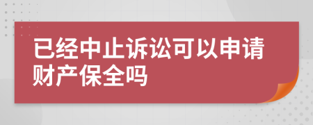 已经中止诉讼可以申请财产保全吗