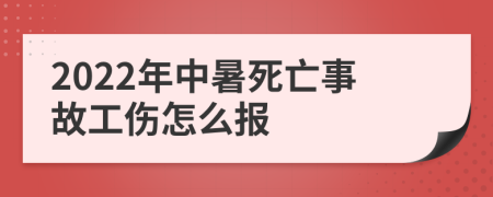 2022年中暑死亡事故工伤怎么报