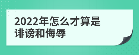 2022年怎么才算是诽谤和侮辱