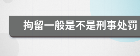 拘留一般是不是刑事处罚