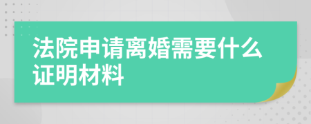 法院申请离婚需要什么证明材料