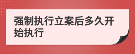 强制执行立案后多久开始执行