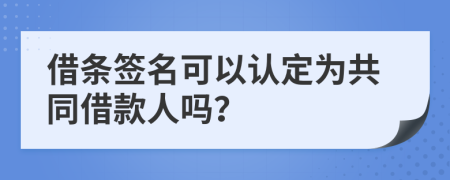 借条签名可以认定为共同借款人吗？