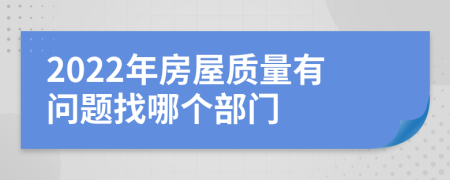 2022年房屋质量有问题找哪个部门