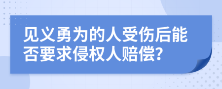 见义勇为的人受伤后能否要求侵权人赔偿？