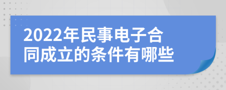 2022年民事电子合同成立的条件有哪些