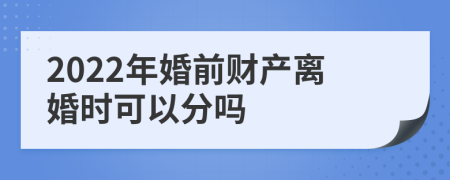 2022年婚前财产离婚时可以分吗