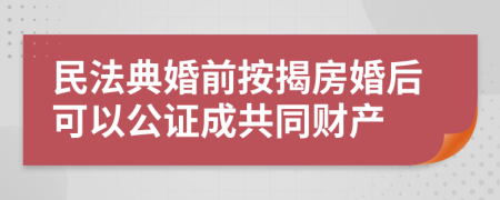 民法典婚前按揭房婚后可以公证成共同财产