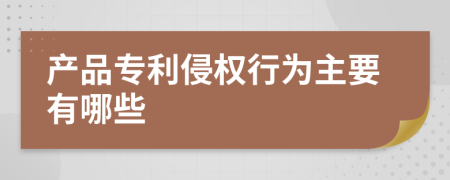 产品专利侵权行为主要有哪些