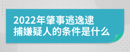 2022年肇事逃逸逮捕嫌疑人的条件是什么