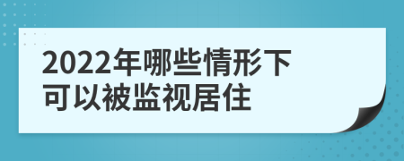 2022年哪些情形下可以被监视居住