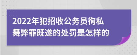 2022年犯招收公务员徇私舞弊罪既遂的处罚是怎样的