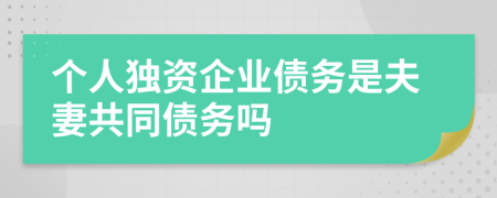 个人独资企业债务是夫妻共同债务吗