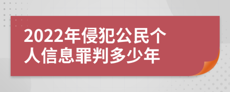 2022年侵犯公民个人信息罪判多少年