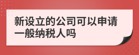 新设立的公司可以申请一般纳税人吗