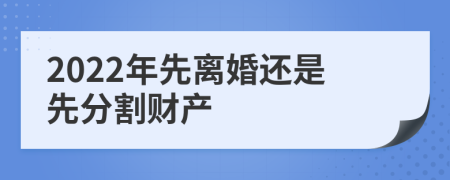 2022年先离婚还是先分割财产