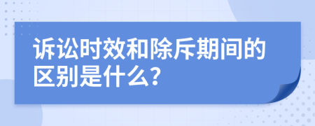 诉讼时效和除斥期间的区别是什么？